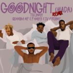 Tulenkey – Goodnight (Mada)(Remix) ft. Quamina Mp , Fameye & DJ Vyrusky