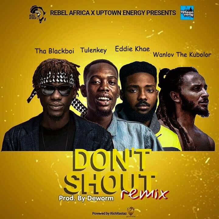 Tha Blackboi – Don’t Shout (Remix) Ft. Tulenkey, Eddie Khae x Wanlov The Kubolor