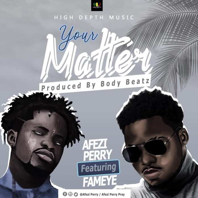 Afezi Perry – Your Matter ft. Fameye (Prod by Body Beatz)