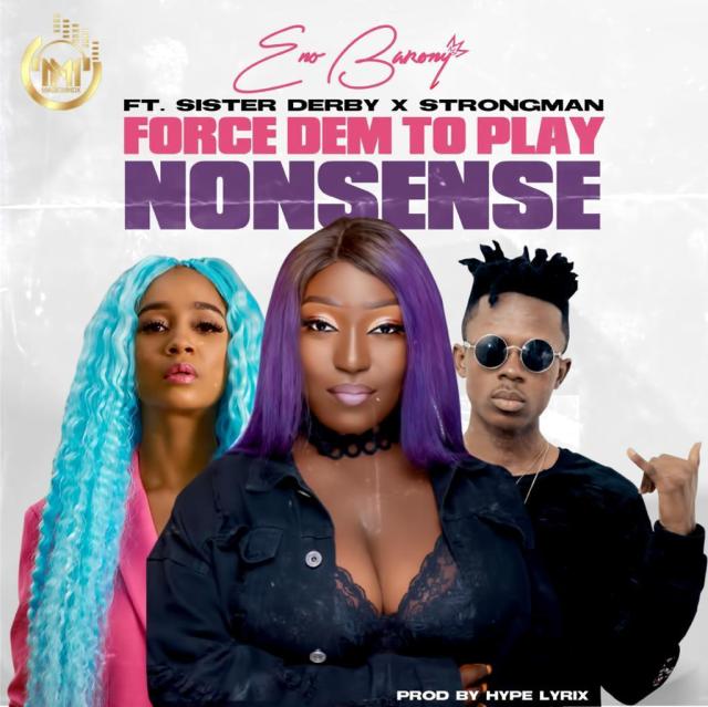 Eno Barony – Force Dem To Play Nonsense ft. Sister Deborah & Strongman