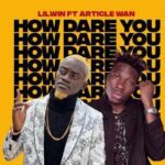 Lilwin – How Dare You ft Article Wan