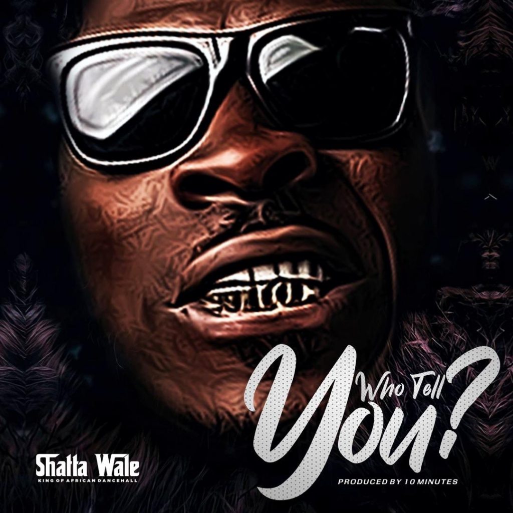 Shatta Wale – Who Tell You