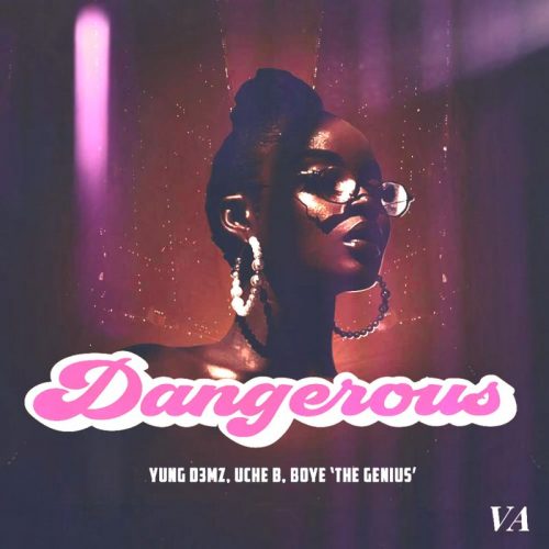 Yung D3mz – Dangerous ft. Uche B & Boye ‘The Genius’
