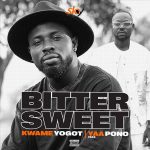 Kwame Yogot – Bitter Sweet ft. Yaa Pono