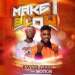 Kwesi Gees Make I Blow Ft Motion mp3 download