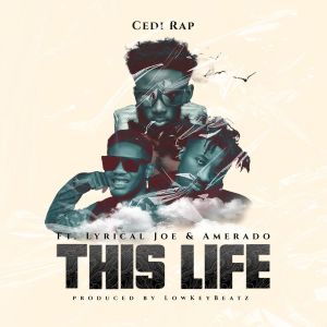 Cedi Rap – This Life ft Amerado x Lyrical Joe mp3 download