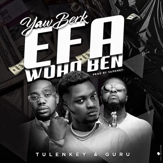 Yaw Berk – Efa Woho Ben ft. Tulenkey x Guru