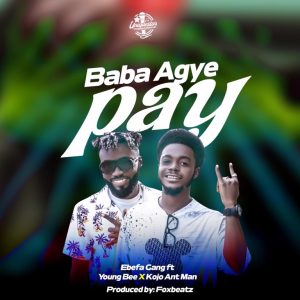 Ebefa Gang – Baba Agye Pay ft Young Bee & Kojo AntMan mp3 download