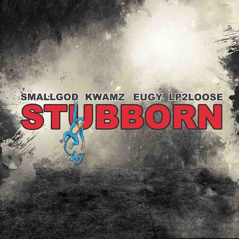 Smallgod – Stubborn ft. Kwamz x Eugy & Lp2loose