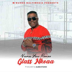 Nana Yaw Romeo – Glass Nkoaa mp3 download