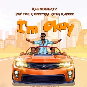 KhendiBeatz – I’m Okay ft Yaw Tog, Beeztrap KOTM & Abdee mp3 download