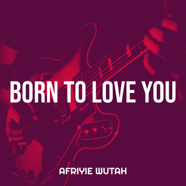 Afriyie Wutah – Born to Love You